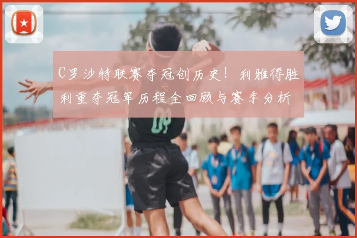 C罗沙特联赛夺冠创历史!利雅得胜利重夺冠军历程全回顾与赛季分析