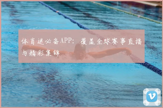 体育迷必备APP：覆盖全球赛事直播与精彩集锦
