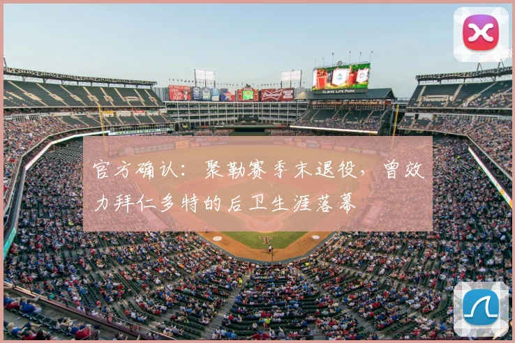 官方确认：聚勒赛季末退役，曾效力拜仁多特的后卫生涯落幕