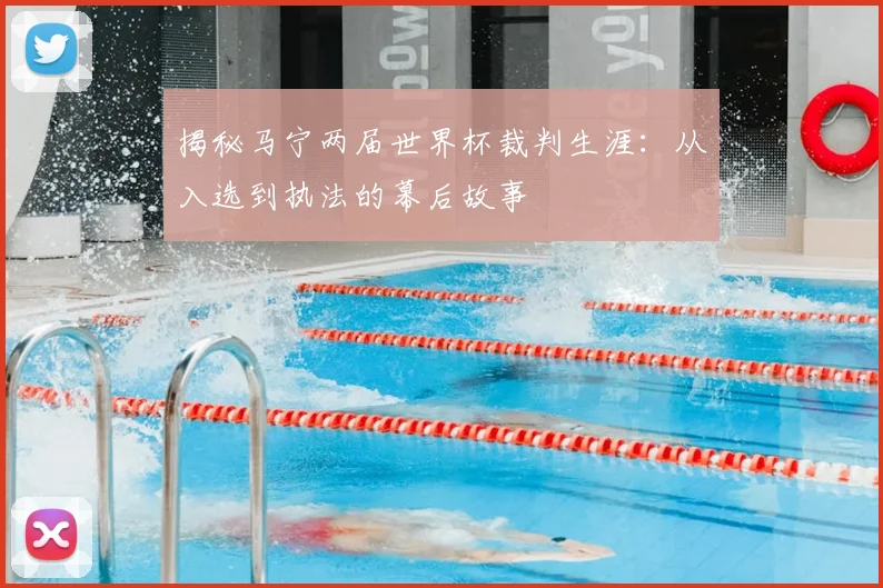 揭秘马宁两届世界杯裁判生涯：从入选到执法的幕后故事