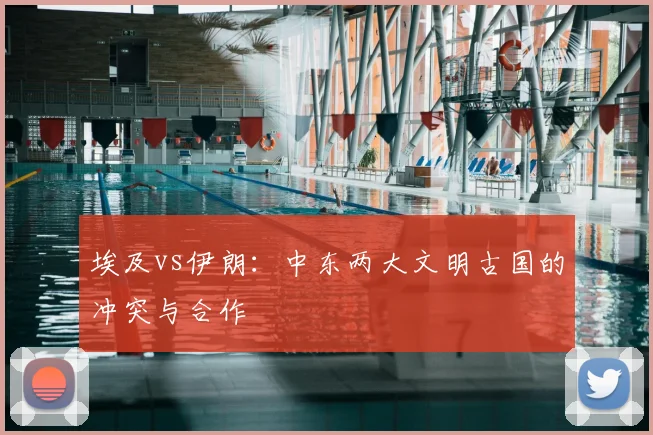 埃及vs伊朗：中东两大文明古国的冲突与合作