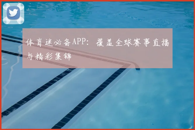 体育迷必备APP：覆盖全球赛事直播与精彩集锦