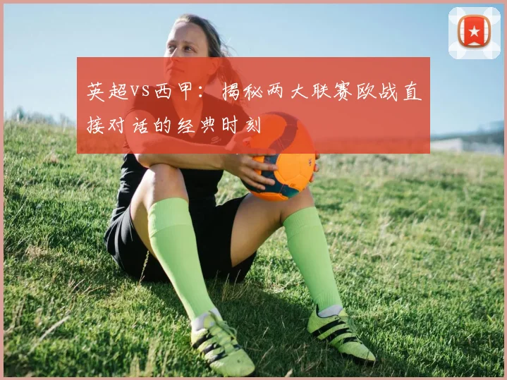 英超vs西甲：揭秘两大联赛欧战直接对话的经典时刻