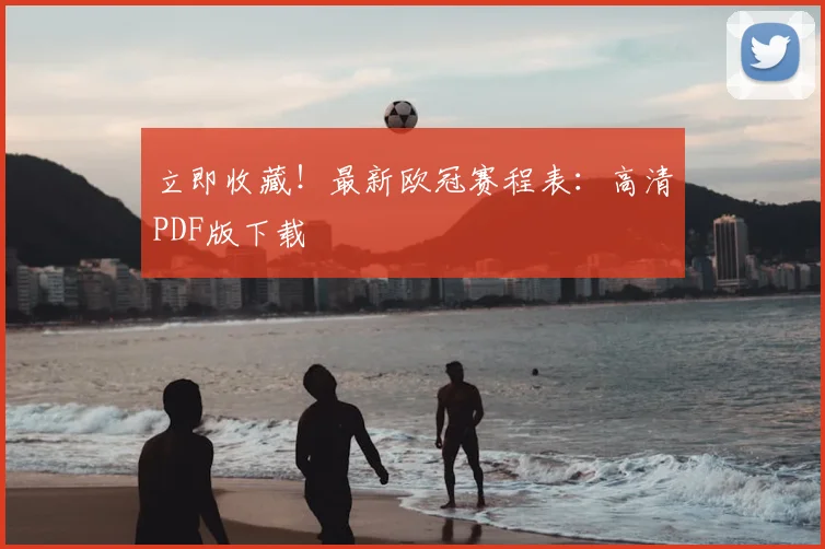 立即收藏！最新欧冠赛程表：高清PDF版下载