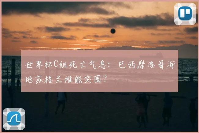 世界杯C组死亡气息：巴西摩洛哥海地苏格兰谁能突围？