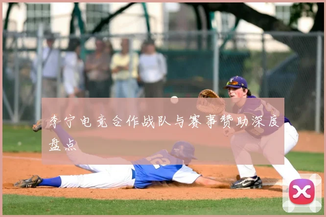李宁电竞合作战队与赛事赞助深度盘点