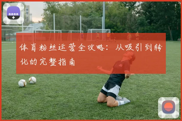 体育粉丝运营全攻略：从吸引到转化的完整指南